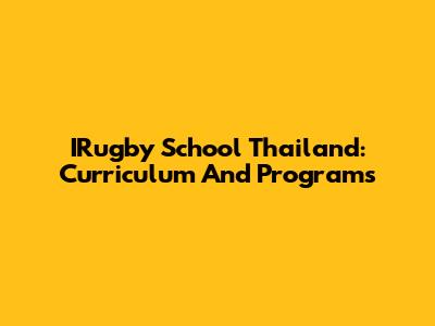 IRugby School Thailand: Curriculum And Programs