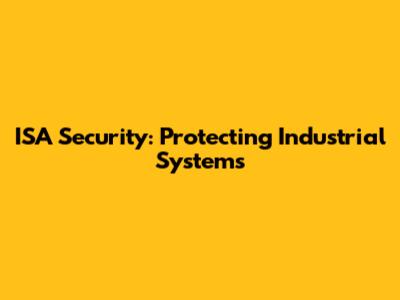 ISA Security: Protecting Industrial Systems