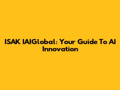 ISAK IAIGlobal: Your Guide To AI Innovation