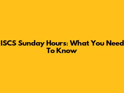 ISCS Sunday Hours: What You Need To Know