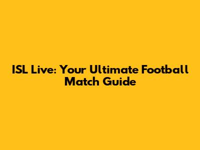 ISL Live: Your Ultimate Football Match Guide