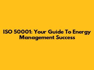 ISO 50001: Your Guide To Energy Management Success