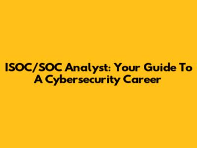 ISOC/SOC Analyst: Your Guide To A Cybersecurity Career