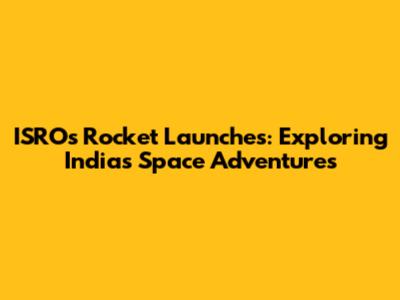 ISRO's Rocket Launches: Exploring India's Space Adventures