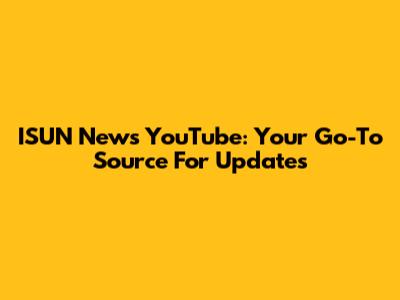 ISUN News YouTube: Your Go-To Source For Updates