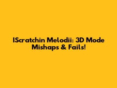 IScratchin Melodii: 3D Mode Mishaps & Fails!