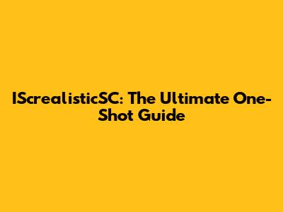 IScrealisticSC: The Ultimate One-Shot Guide