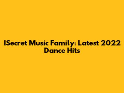 ISecret Music Family: Latest 2022 Dance Hits