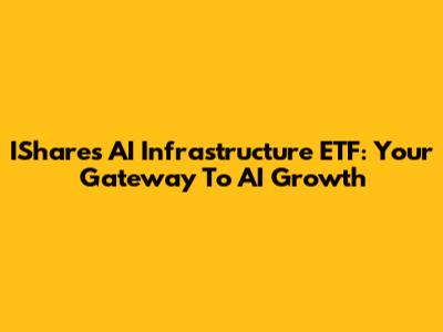 IShares AI Infrastructure ETF: Your Gateway To AI Growth