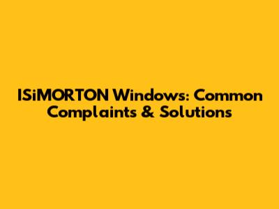 ISiMORTON Windows: Common Complaints & Solutions