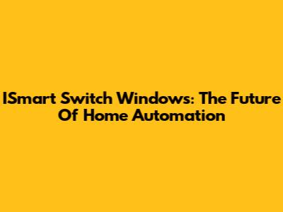 ISmart Switch Windows: The Future Of Home Automation