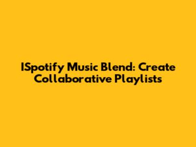 ISpotify Music Blend: Create Collaborative Playlists