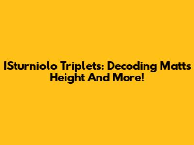 ISturniolo Triplets: Decoding Matt's Height And More!
