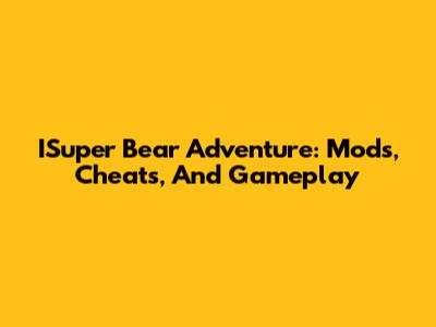 ISuper Bear Adventure: Mods, Cheats, And Gameplay