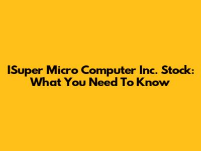 ISuper Micro Computer Inc. Stock: What You Need To Know