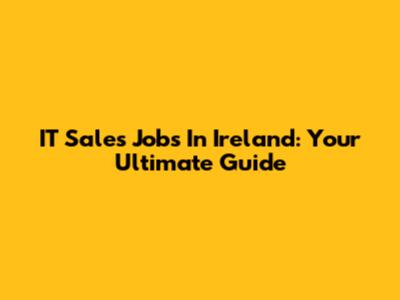 IT Sales Jobs In Ireland: Your Ultimate Guide