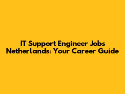 IT Support Engineer Jobs Netherlands: Your Career Guide