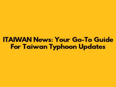 ITAIWAN News: Your Go-To Guide For Taiwan Typhoon Updates