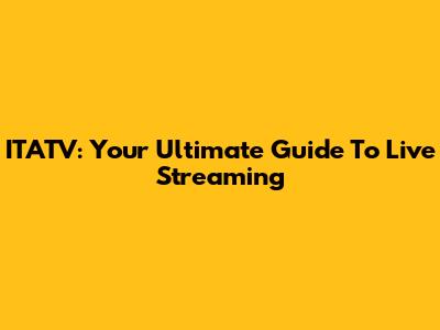ITATV: Your Ultimate Guide To Live Streaming