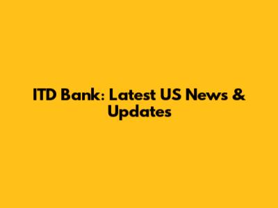 ITD Bank: Latest US News & Updates