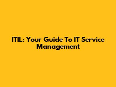 ITIL: Your Guide To IT Service Management