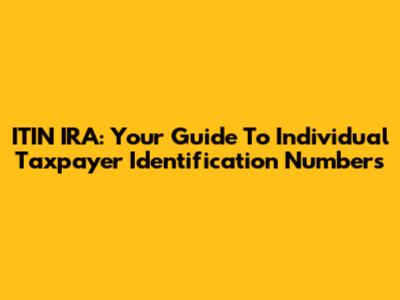 ITIN IRA: Your Guide To Individual Taxpayer Identification Numbers