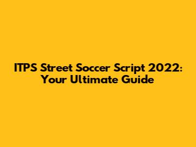 ITPS Street Soccer Script 2022: Your Ultimate Guide