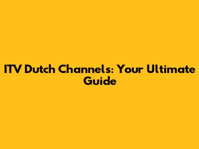 ITV Dutch Channels: Your Ultimate Guide