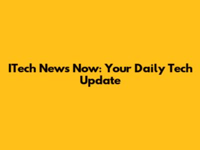 ITech News Now: Your Daily Tech Update