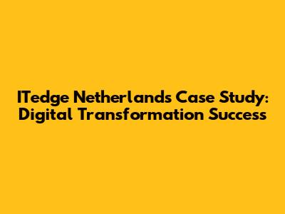 ITedge Netherlands Case Study: Digital Transformation Success