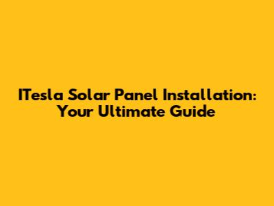 ITesla Solar Panel Installation: Your Ultimate Guide