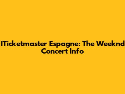 ITicketmaster Espagne: The Weeknd Concert Info
