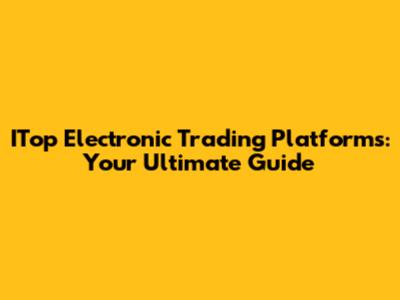 ITop Electronic Trading Platforms: Your Ultimate Guide