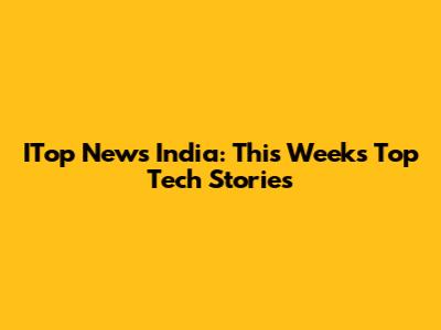 ITop News India: This Week's Top Tech Stories