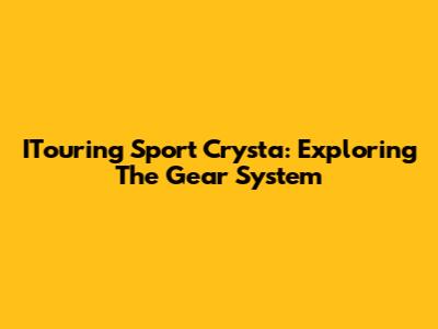 ITouring Sport Crysta: Exploring The Gear System