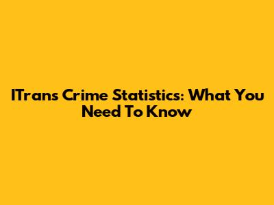ITrans Crime Statistics: What You Need To Know