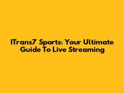 ITrans7 Sports: Your Ultimate Guide To Live Streaming