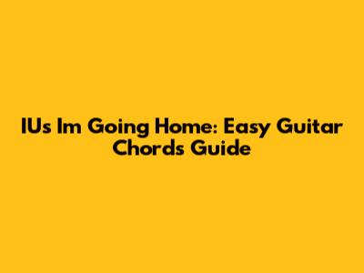 IU's 'I'm Going Home': Easy Guitar Chords Guide