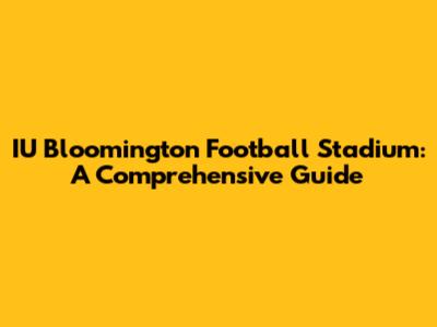 IU Bloomington Football Stadium: A Comprehensive Guide