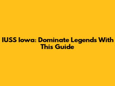 IUSS Iowa: Dominate Legends With This Guide