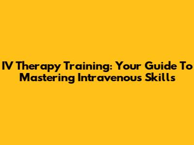 IV Therapy Training: Your Guide To Mastering Intravenous Skills