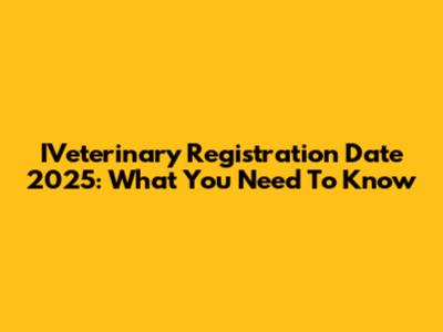 IVeterinary Registration Date 2025: What You Need To Know