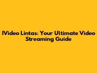 IVideo Lintas: Your Ultimate Video Streaming Guide