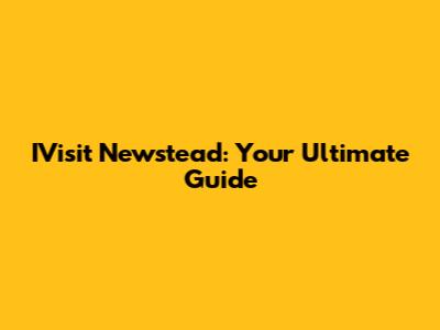 IVisit Newstead: Your Ultimate Guide