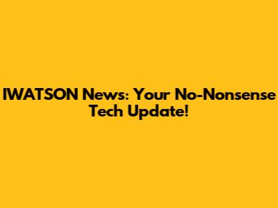 IWATSON News: Your No-Nonsense Tech Update!
