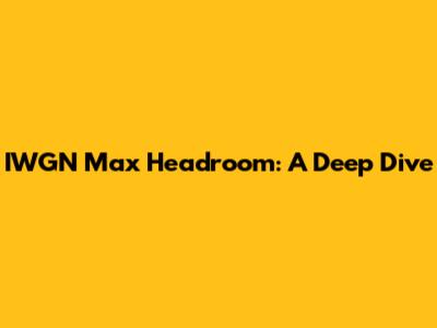 IWGN Max Headroom: A Deep Dive
