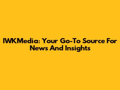 IWKMedia: Your Go-To Source For News And Insights