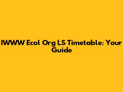 IWWW Ecol Org LS Timetable: Your Guide