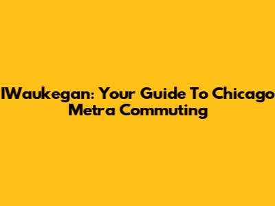 IWaukegan: Your Guide To Chicago Metra Commuting