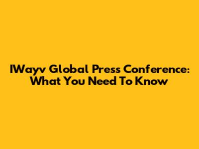 IWayv Global Press Conference: What You Need To Know